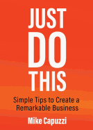 Just Do This: Simple Tips to Create a Remarkable Business