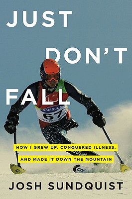 Just Don't Fall: How I Grew Up, Conquered Illness, and Made It Down the Mountain - Sundquist, Josh