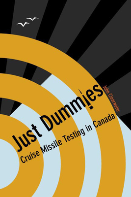 Just Dummies: Cruise Missile Testing in Canada - Clearwater, John