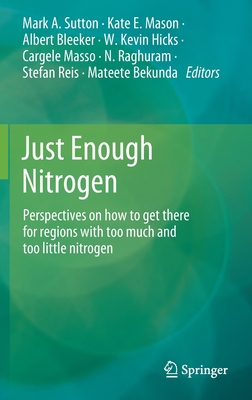 Just Enough Nitrogen: Perspectives on how to get there for regions with too much and too little nitrogen - Sutton, Mark A. (Editor), and Mason, Kate E. (Editor), and Bleeker, Albert (Editor)