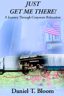 Just Get Me There: A Journey Through Corporate Relocation - Bloom, Daniel T