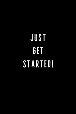 Just Get Started!: 6x9 120 Lined Sheets Matte Cover (Diary Notebook) Journal Motivational, Goal Setting and Tracking - Design Journals, Purpose by