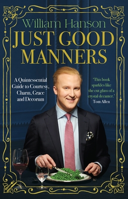 Just Good Manners: A Quintessential Guide to Courtesy, Charm, Grace and Decorum - Hanson, William