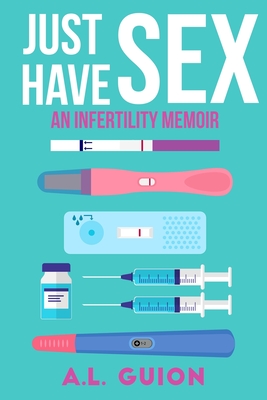 Just Have Sex: A Memoir of Love, Science, and Baby Dust - Guion, A L
