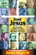 Just Jesus!: The Greatest Things Ever Said about the Greatest Man Who Ever Lived - Whyte, Daniel, III (Compiled by)