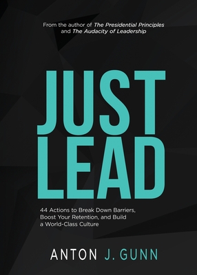 Just Lead: 44 Actions to Break Down Barriers, Boost Your Retention, and Build a World-Class Culture - Gunn, Anton J