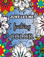 Just Let me Fucking Color: Swearing coloring book for adults 32 Sweary coloring pages Adult coloring books swear words Adult coloring books cuss words