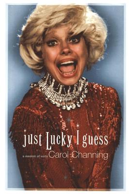 Just Lucky I Guess: A Memoir of Sorts - Channing, Carol