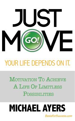 Just Move Your Life Depends On It: Motivation To Achieve A Life Of Limitless Possibilities - Ayers, Michael D
