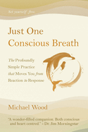 Just One Conscious Breath: The profoundly simple practice that moves you from reaction to response