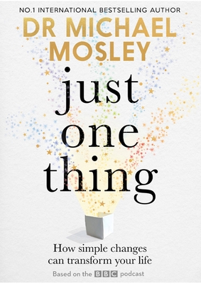 Just One Thing: How simple changes can transform your life: THE SUNDAY TIMES BESTSELLER - Mosley, Dr Michael