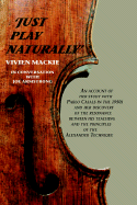 Just Play Naturally: An Account of Her Study with Pablo Casals in the 1950's and Her Discovery of the Resonance Between His Teaching and the Principles of the Alexander Technique - MacKie, Vivien