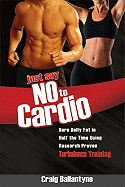Just Say No to Cardio: Burn Belly Fat in Half the Time Using Research Proven Turbulence Training