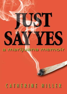 Just Say Yes: A Marijuana Memoir - Hiller, Catherine