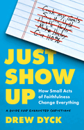 Just Show Up: How Small Acts of Faithfulness Change Everything (a Guide for Exhausted Christians)
