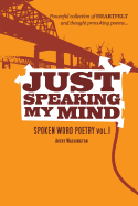 Just Speaking My Mind: Spoken Word Poetry Vol.1