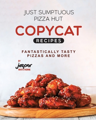 Just Sumptuous Pizza Hut Copycat Recipes: Fantastically Tasty Pizzas and More - Whitethorne, Jasper