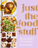 Just the Good Stuff: 100+ Guilt-Free Recipes to Satisfy All Your Cravings