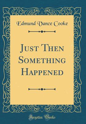 Just Then Something Happened (Classic Reprint) - Cooke, Edmund Vance