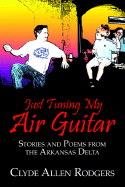 Just Tuning My Air Guitar: Stories and Poems from the Arkansas Delta