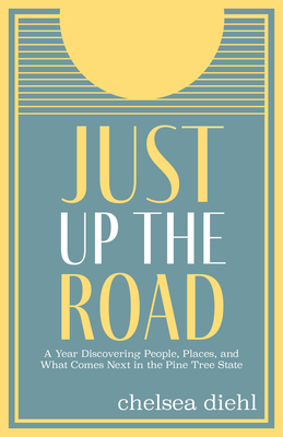 Just Up the Road: A Year Discovering People, Places, and What Comes Next in the Pine Tree State - Diehl, Chelsea