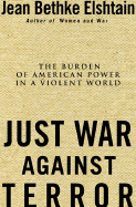 Just War Against Terror: Ethics and the Burden of American Power in a Violent World - Elshtain, Jean Bethke, Professor