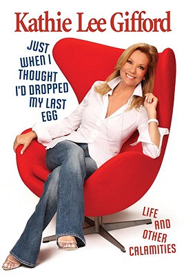 Just When I Thought I'd Dropped My Last Egg: Life and Other Calamities - Gifford, Kathie Lee