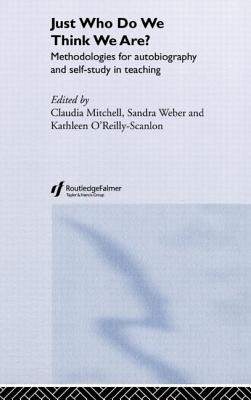 Just Who Do We Think We Are?: Methodologies for Autobiography and Self-Study in Education - Mitchell, Claudia, Dr. (Editor), and O'Reilly-Scanlon, Kathleen (Editor), and Weber, Sandra (Editor)