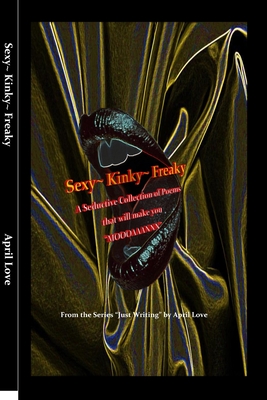 "Just Writing" Sexy Kinky Freaky: A Seductive Collection of Poems that will make you "MOOOAAANNN" - Love, April