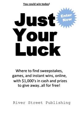 Just Your Luck: Where to find sweepstakes, games, and instant wins, online, with $1000's in cash and prizes to give away...all for free - Brown, Charles, MD, PhD