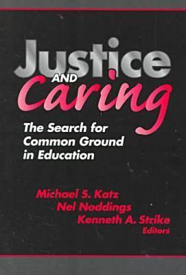 Justice and Caring: The Search for Common Ground in Education - Katz, Michael S, and Noddings, Nel, and Strike, Kenneth a