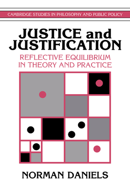 Justice and Justification: Reflective Equilibrium in Theory and Practice - Daniels, Norman