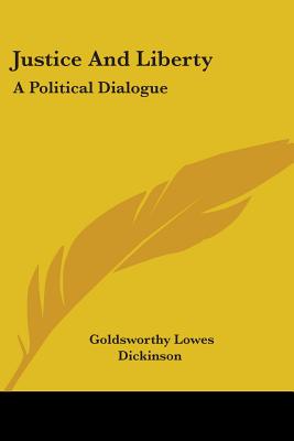 Justice And Liberty: A Political Dialogue - Dickinson, Goldsworthy Lowes