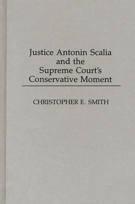 Justice Antonin Scalia and the Supreme Court's Conservative Moment - Smith, Christopher