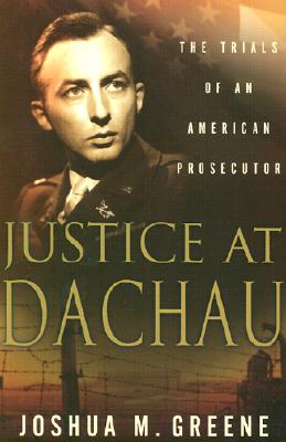 Justice at Dachau: The Trials of an American Prosecutor - Greene, Joshua