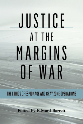 Justice at the Margins of War: The Ethics of Espionage and Gray Zone Operations - Barrett, Edward (Editor)