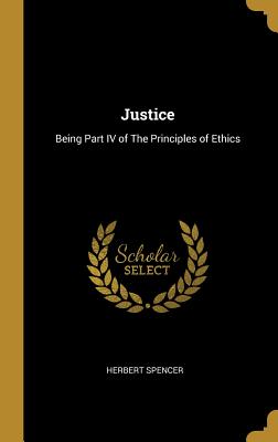 Justice: Being Part IV of The Principles of Ethics - Spencer, Herbert