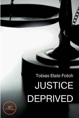 JUSTICE DEPRIVED - Elate Fotoh, Tobias, and Europe Books (Editor)