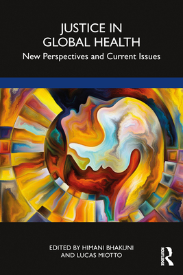 Justice in Global Health: New Perspectives and Current Issues - Bhakuni, Himani (Editor), and Miotto, Lucas (Editor)