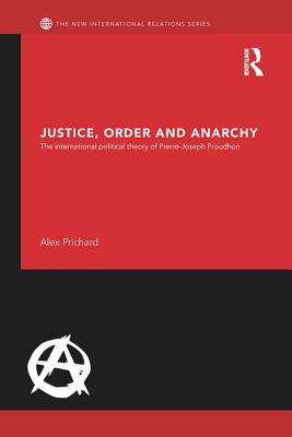 Justice, Order and Anarchy: The International Political Theory of Pierre-Joseph Proudhon - Prichard, Alex