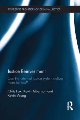 Justice Reinvestment: Can the Criminal Justice System Deliver More for Less? - Fox, Chris, and Albertson, Kevin, and Wong, Kevin