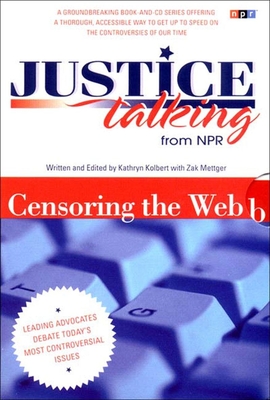 Justice Talking Censoring the Web: Leading Advocates Debate Today's Most Controversial Issues - Kolbert, Kathryn, and Mettger, Zak (Editor)