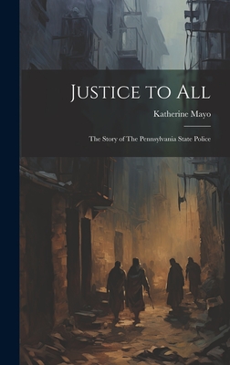 Justice to All: The Story of The Pennsylvania State Police - Mayo, Katherine