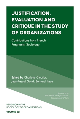 Justification, Evaluation and Critique in the Study of Organizations: Contributions from French Pragmatist Sociology - Lounsbury, Michael (Series edited by), and Cloutier, Charlotte (Editor), and Gond, Jean-Pascal (Editor)