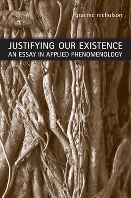 Justifying Our Existence: An Essay in Applied Phenomenology - Nicholson, Graeme