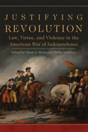 Justifying Revolution, Volume 1: Law, Virtue, and Violence in the American War of Independence