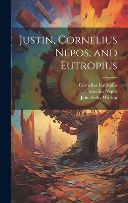 Justin, Cornelius Nepos, and Eutropius - Justinus, Marcus Junianus, and Watson, John Selby, and Nepos, Cornelius