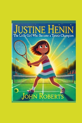 Justin Henin: The Little Girl Who Became a Tennis Champion - Roberts, John