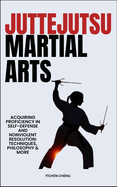 Jutte Jutsu Martial Arts: Acquiring Proficiency In Self-Defense And Nonviolent Resolution: Techniques, Philosophy & More