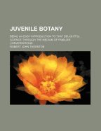 Juvenile Botany: Being an Easy Introduction to That Delightful Science Through the Medium of Familiar Conversations - Thornton, Robert John